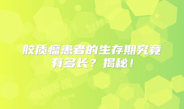 胶质瘤患者的生存期究竟有多长？揭秘！