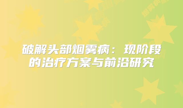 破解头部烟雾病：现阶段的治疗方案与前沿研究