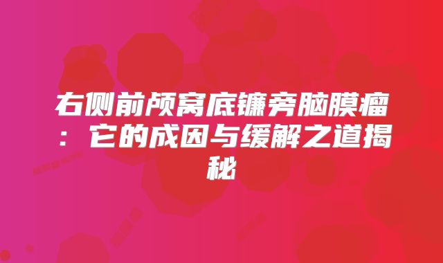 右侧前颅窝底镰旁脑膜瘤：它的成因与缓解之道揭秘