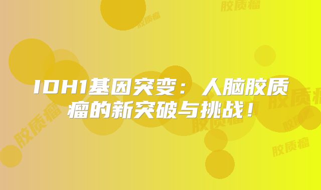 IDH1基因突变：人脑胶质瘤的新突破与挑战！