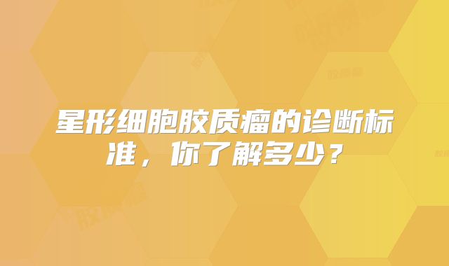 星形细胞胶质瘤的诊断标准，你了解多少？