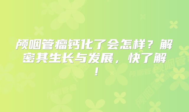 颅咽管瘤钙化了会怎样？解密其生长与发展，快了解！