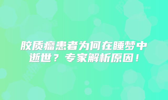 胶质瘤患者为何在睡梦中逝世？专家解析原因！