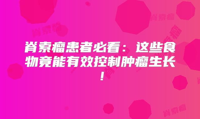 脊索瘤患者必看：这些食物竟能有效控制肿瘤生长！