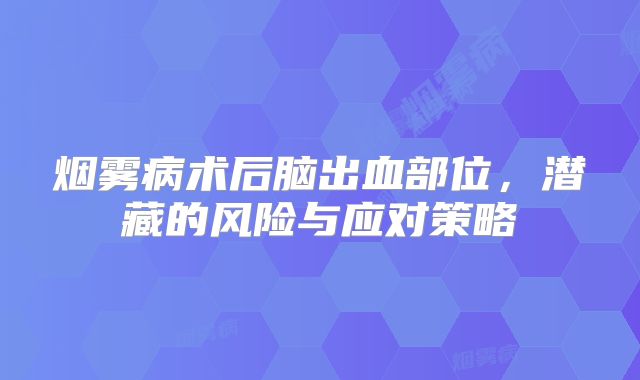 烟雾病术后脑出血部位，潜藏的风险与应对策略