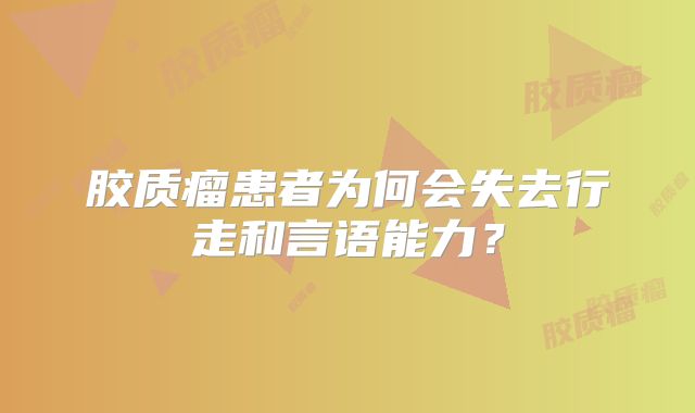 胶质瘤患者为何会失去行走和言语能力？