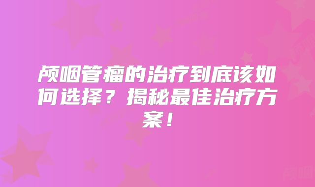 颅咽管瘤的治疗到底该如何选择？揭秘最佳治疗方案！