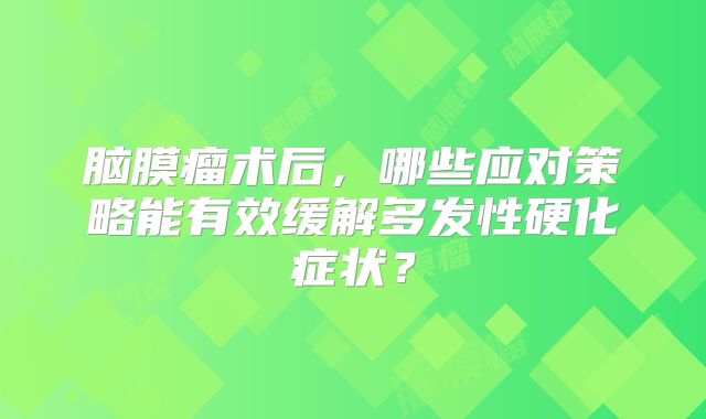 脑膜瘤术后，哪些应对策略能有效缓解多发性硬化症状？