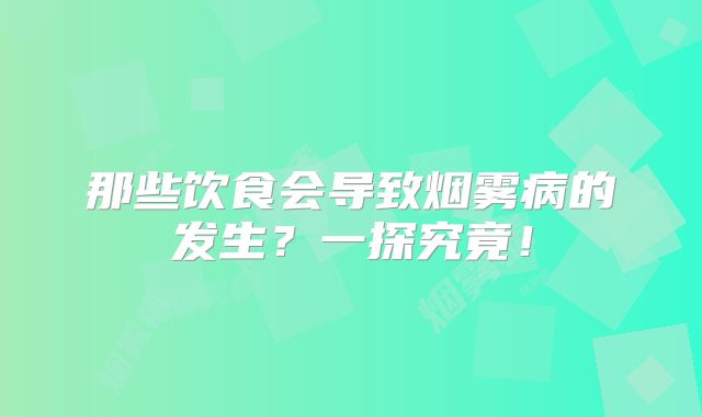 那些饮食会导致烟雾病的发生？一探究竟！