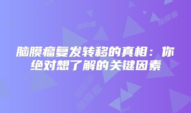 脑膜瘤复发转移的真相：你绝对想了解的关键因素