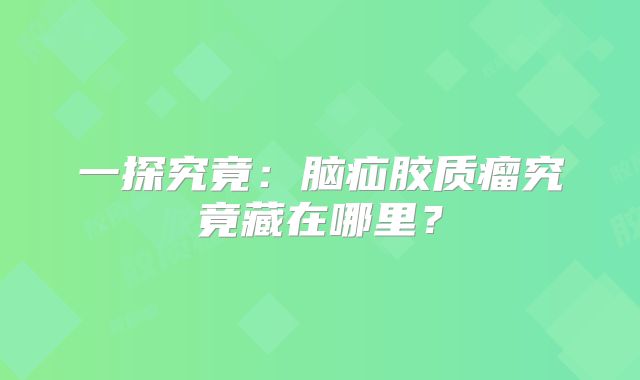 一探究竟：脑疝胶质瘤究竟藏在哪里？