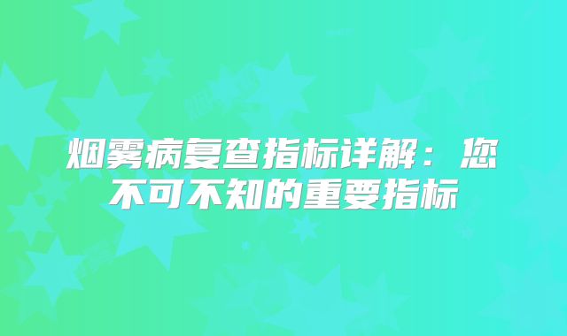 烟雾病复查指标详解：您不可不知的重要指标