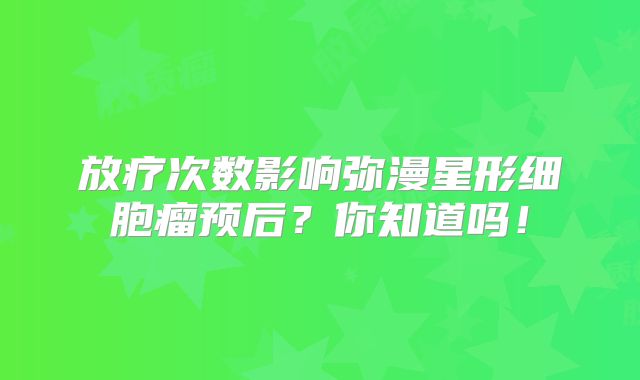 放疗次数影响弥漫星形细胞瘤预后？你知道吗！