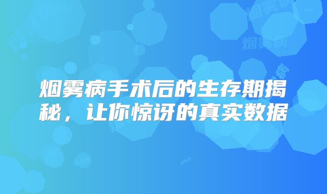 烟雾病手术后的生存期揭秘，让你惊讶的真实数据
