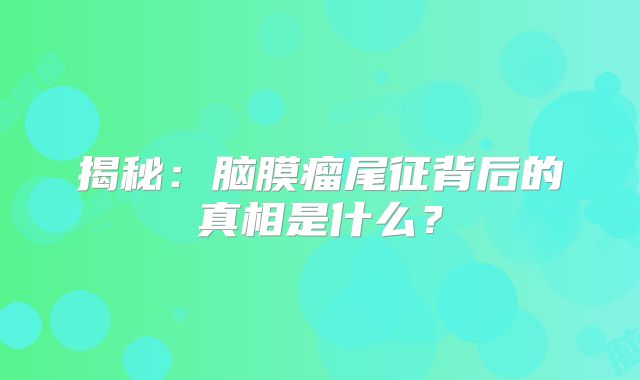 揭秘：脑膜瘤尾征背后的真相是什么？