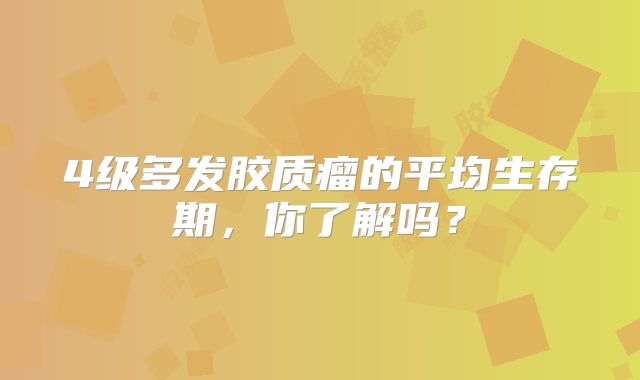 4级多发胶质瘤的平均生存期，你了解吗？