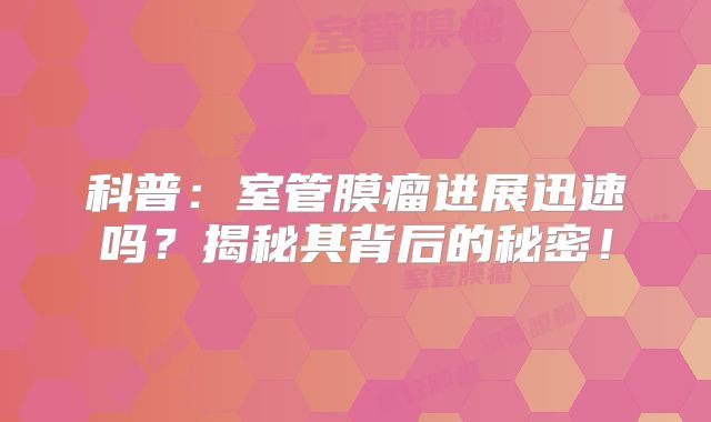 科普：室管膜瘤进展迅速吗？揭秘其背后的秘密！