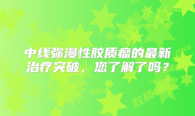 中线弥漫性胶质瘤的最新治疗突破，您了解了吗？