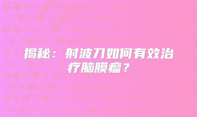 揭秘：射波刀如何有效治疗脑膜瘤？