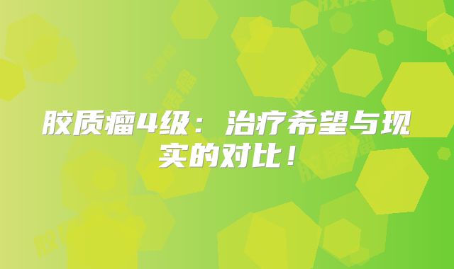 胶质瘤4级：治疗希望与现实的对比！