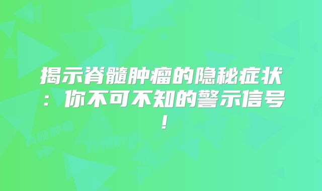 揭示脊髓肿瘤的隐秘症状：你不可不知的警示信号！