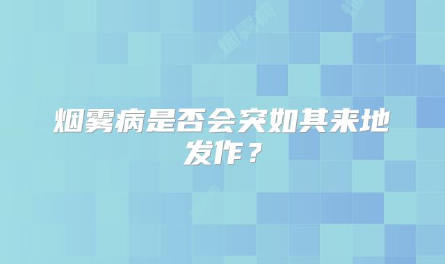 烟雾病是否会突如其来地发作？