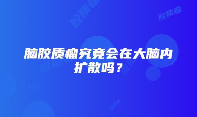 脑胶质瘤究竟会在大脑内扩散吗？