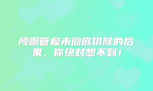颅咽管瘤未彻底切除的后果，你绝对想不到！