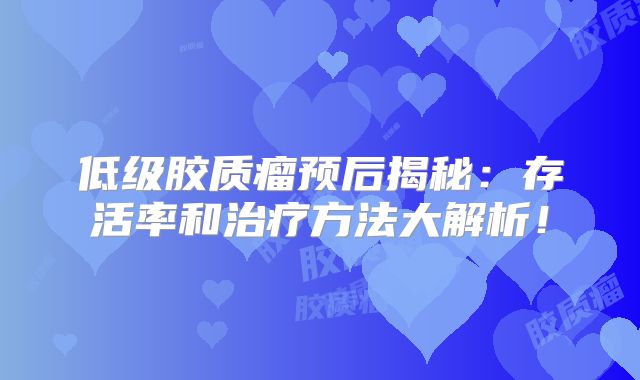 低级胶质瘤预后揭秘：存活率和治疗方法大解析！