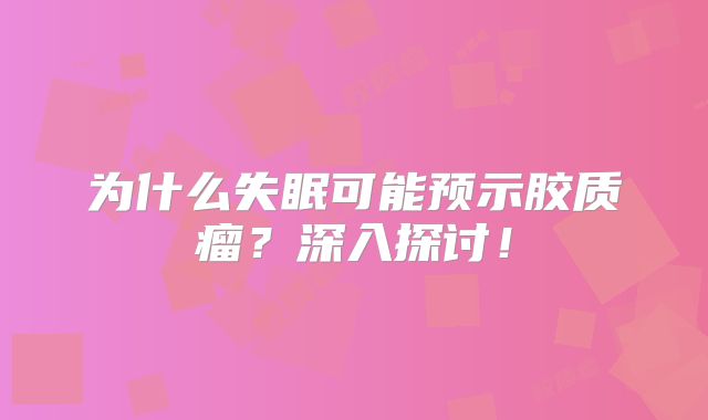 为什么失眠可能预示胶质瘤？深入探讨！