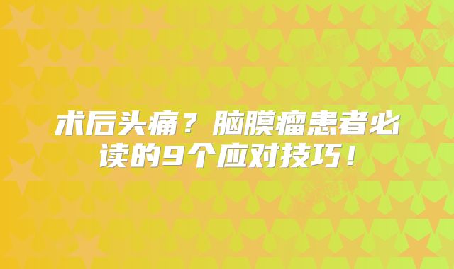 术后头痛？脑膜瘤患者必读的9个应对技巧！