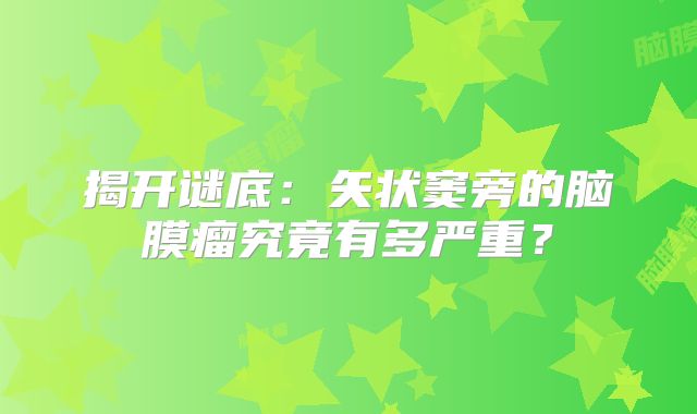 揭开谜底：矢状窦旁的脑膜瘤究竟有多严重？