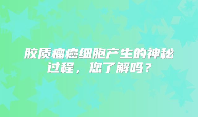 胶质瘤癌细胞产生的神秘过程，您了解吗？