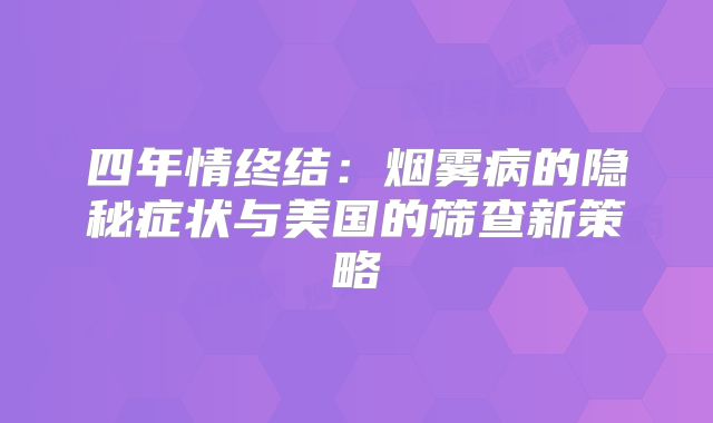 四年情终结：烟雾病的隐秘症状与美国的筛查新策略