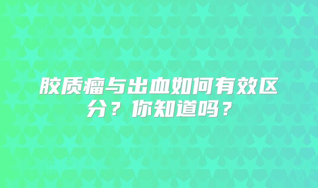 胶质瘤与出血如何有效区分？你知道吗？