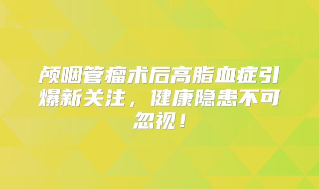 颅咽管瘤术后高脂血症引爆新关注，健康隐患不可忽视！