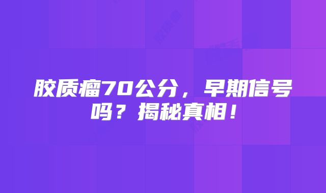 胶质瘤70公分，早期信号吗？揭秘真相！