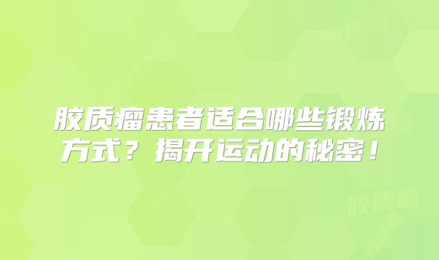 胶质瘤患者适合哪些锻炼方式？揭开运动的秘密！