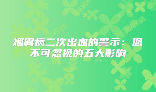 烟雾病二次出血的警示：您不可忽视的五大影响