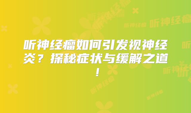 听神经瘤如何引发视神经炎？探秘症状与缓解之道！