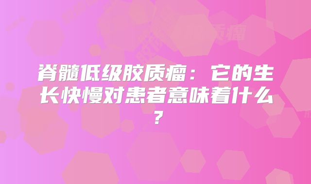 脊髓低级胶质瘤：它的生长快慢对患者意味着什么？