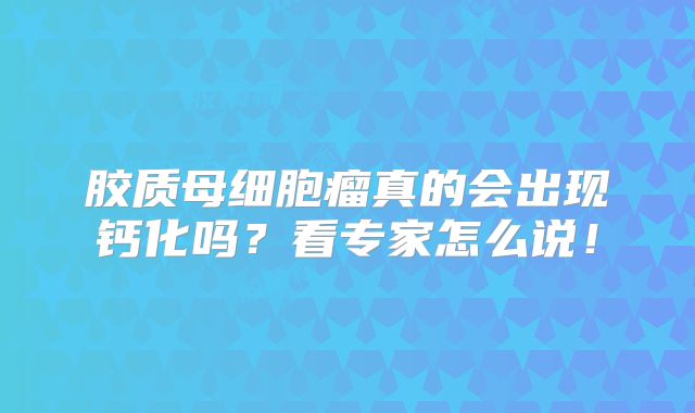 胶质母细胞瘤真的会出现钙化吗？看专家怎么说！