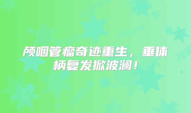 颅咽管瘤奇迹重生，垂体柄复发掀波澜！