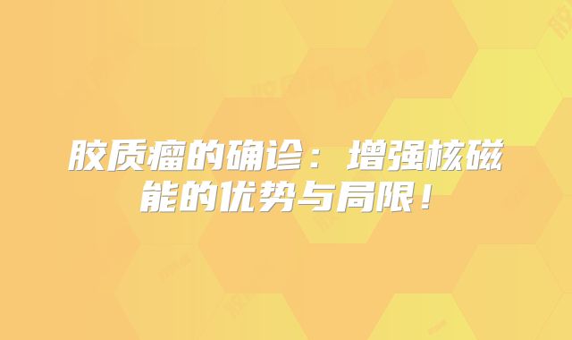 胶质瘤的确诊：增强核磁能的优势与局限！