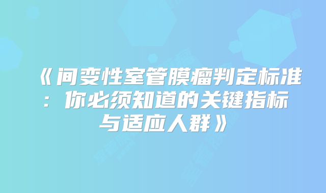 《间变性室管膜瘤判定标准：你必须知道的关键指标与适应人群》