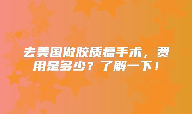 去美国做胶质瘤手术，费用是多少？了解一下！