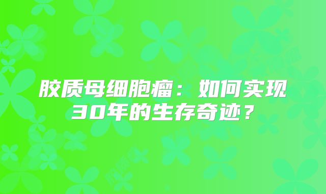 胶质母细胞瘤：如何实现30年的生存奇迹？