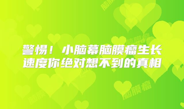 警惕！小脑幕脑膜瘤生长速度你绝对想不到的真相