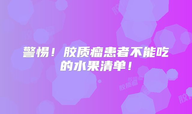 警惕！胶质瘤患者不能吃的水果清单！