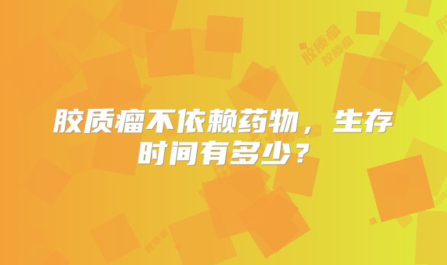 胶质瘤不依赖药物，生存时间有多少？
